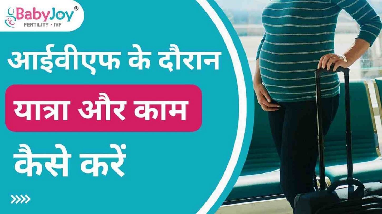 आईवीएफ के दौरान यात्रा और काम कैसे करें