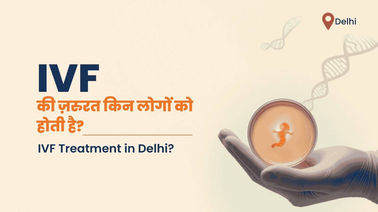 IVF की ज़रुरत किन लोगों को होती है? (Who needs IVF Treatment in delhi?)