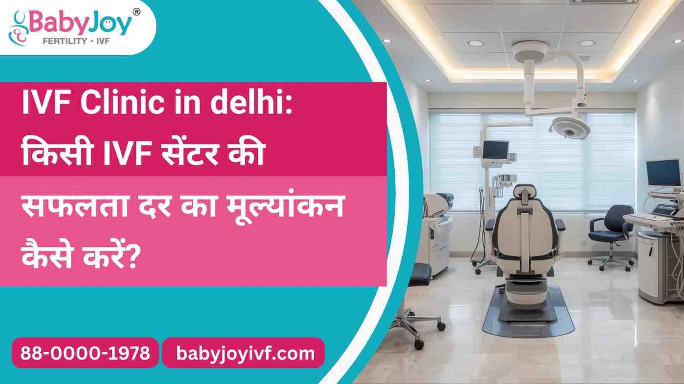 IVF Clinic in Delhi: किसी IVF सेंटर की सफलता दर का मूल्यांकन कैसे करें?