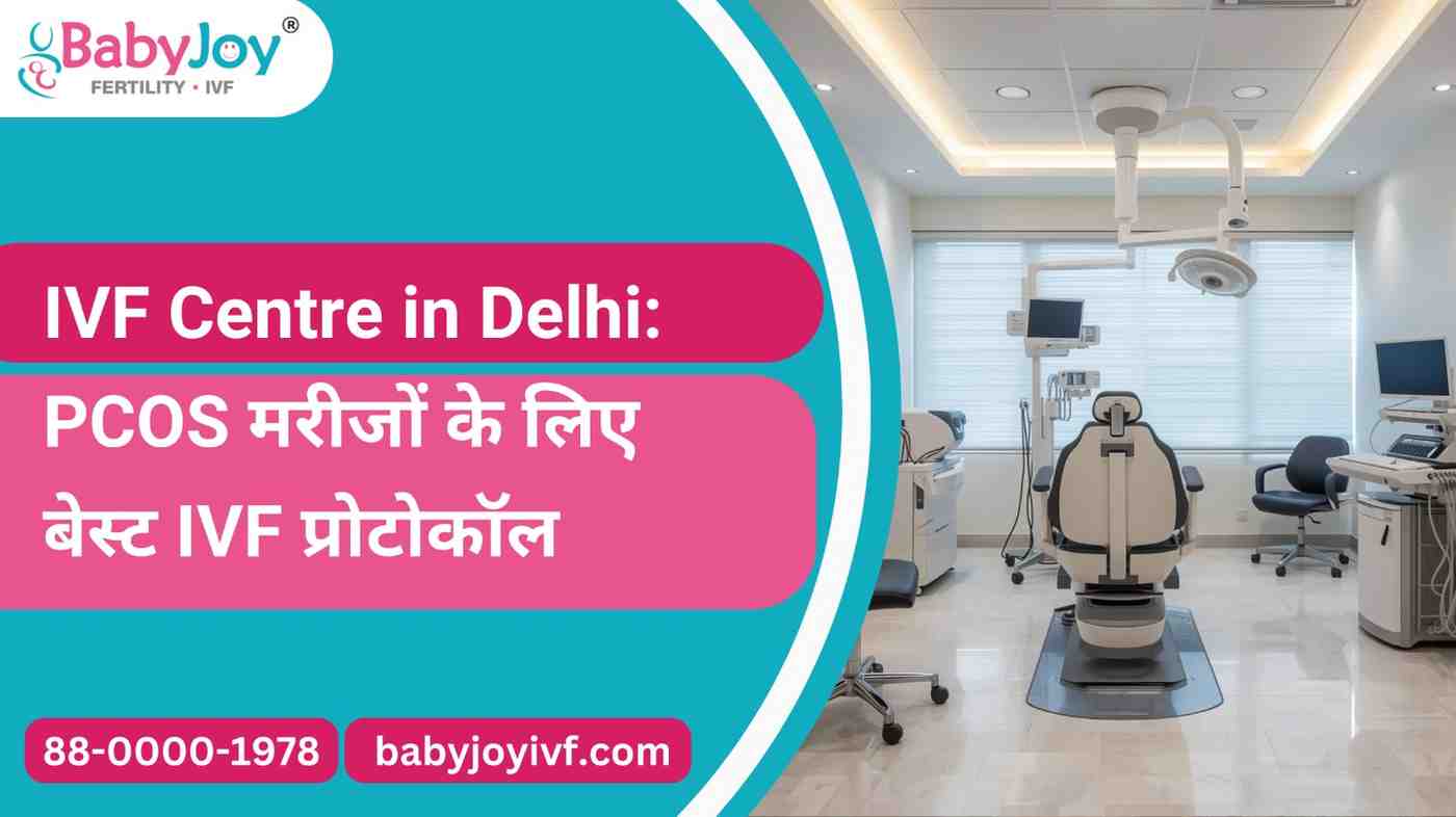 IVF Centre in Delhi: PCOS मरीजों के लिए बेस्ट IVF प्रोटोकॉल