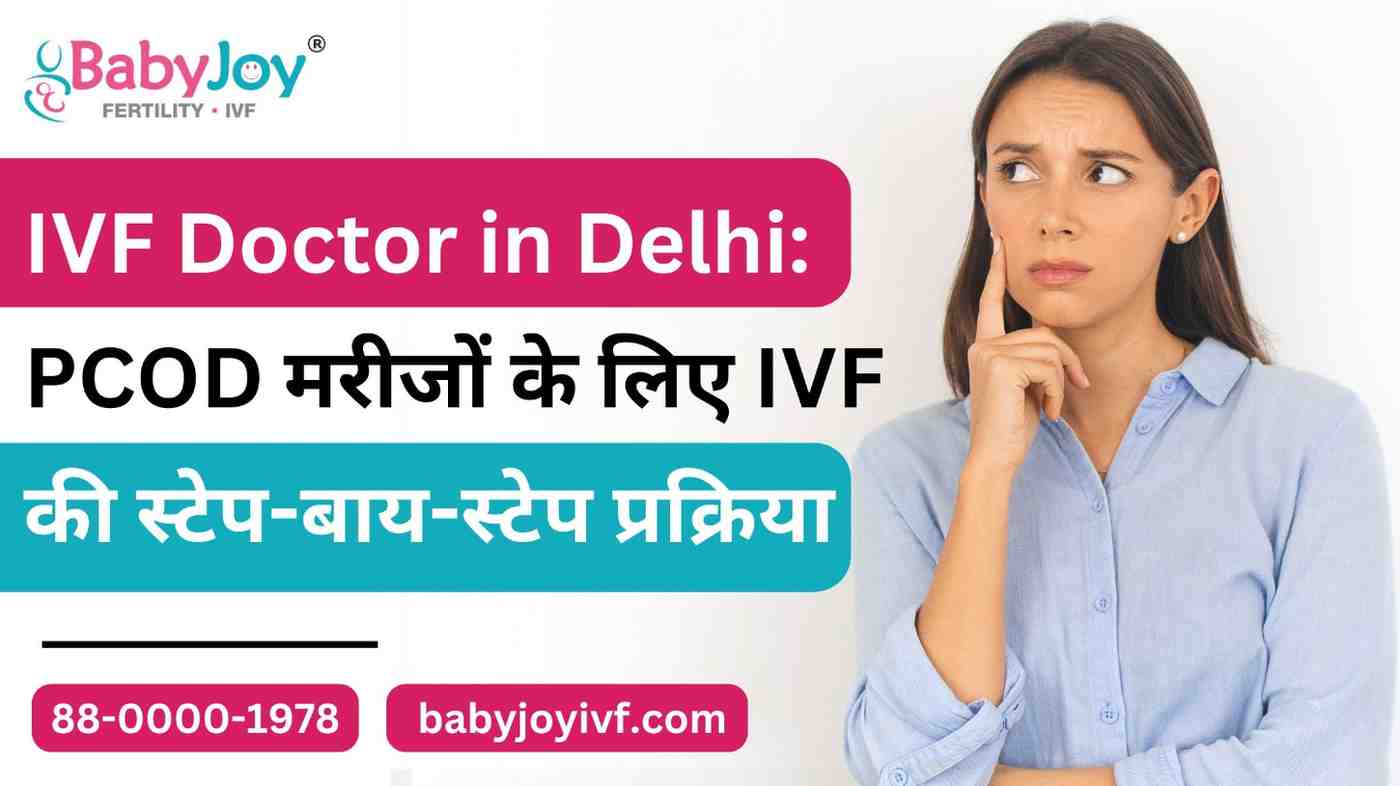 IVF Doctor in Delhi: PCOD मरीजों के लिए IVF की स्टेप-बाय-स्टेप प्रक्रिया