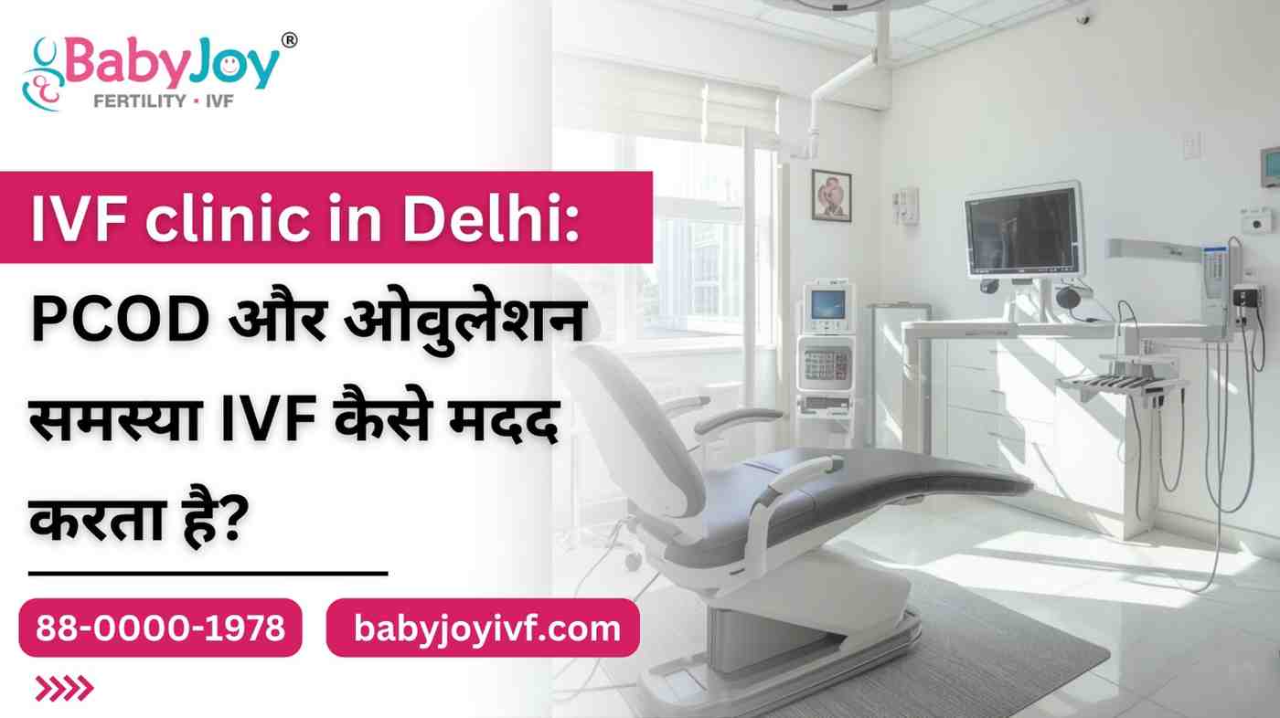 IVF clinic in Delhi: PCOD और ओवुलेशन समस्या IVF कैसे मदद करता है?
